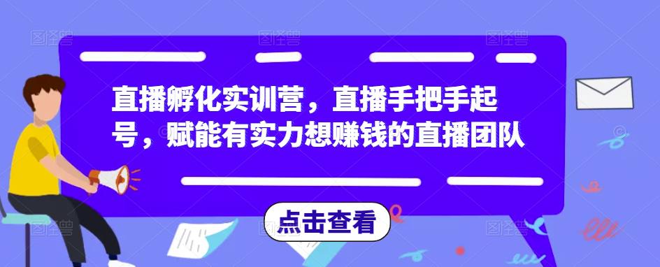 直播孵化实训营，直播手把手起号，赋能有实力想赚钱的直播团队-一点通资源网