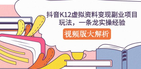 抖音K12虚拟资料变现副业项目玩法，一条龙实操经验，视频版大解析-一点通资源网