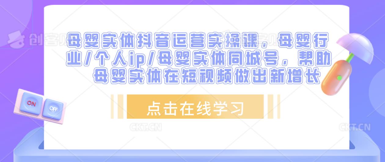 母婴实体抖音运营实操课，母婴行业/个人ip/母婴实体同城号，帮助母婴实体在短视频做出新增长-一点通资源网