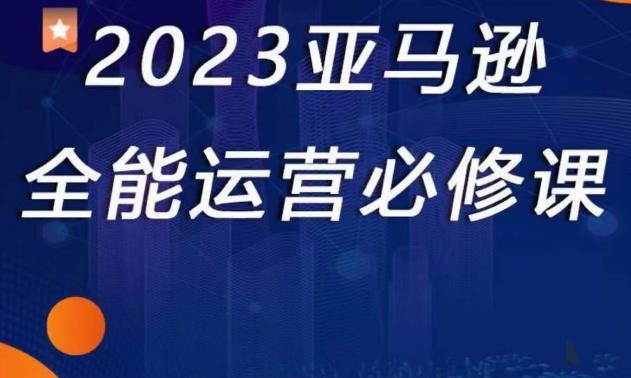 2023亚马逊全能运营必修课，全面认识亚马逊平台+精品化选品+CPC广告的极致打法-一点通资源网