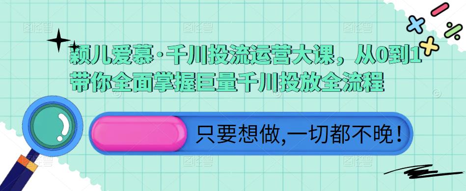 颖儿爱慕·千川投流运营大课，从0到1带你全面掌握巨量千川投放全流程-一点通资源网
