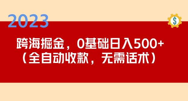 2023跨海掘金长期项目，小白也能日入500+全自动收款无需话术-一点通资源网