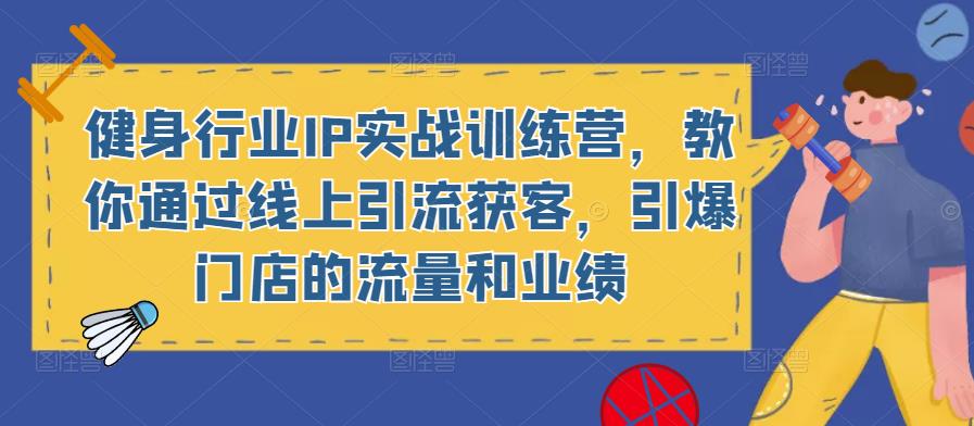 健身行业IP实战训练营，教你通过线上引流获客，引爆门店的流量和业绩-一点通资源网
