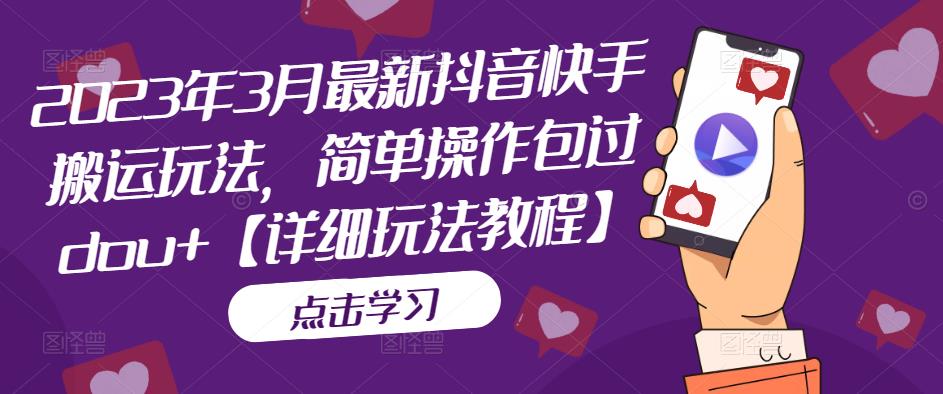 2023年3月最新抖音快手搬运玩法，简单操作包过dou+【详细玩法教程】-一点通资源网