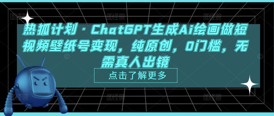 热狐计划·ChatGPT生成Ai绘画做短视频壁纸号变现，纯原创，0门槛，无需真人出镜-一点通资源网