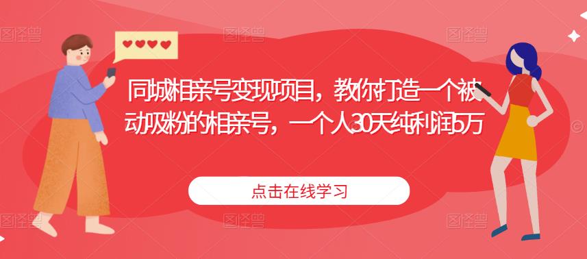 同城相亲号变现项目，教你打造一个被动吸粉的相亲号，一个人30天纯利润5万-一点通资源网