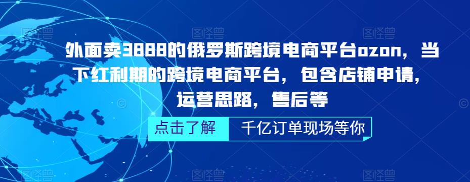 外面卖3888的俄罗斯跨境电商平台ozon运营，当下红利期的跨境电商平台，包含店铺申请，运营思路，售后等-一点通资源网