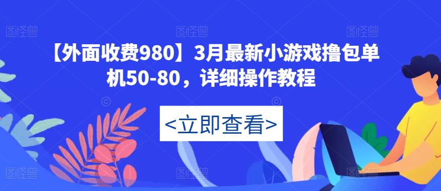【外面收费980】3月最新小游戏撸包单机50-80，详细操作教程-一点通资源网