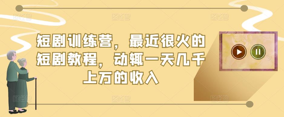 短剧训练营，最近很火的短剧教程，动辄一天几千上万的收入-一点通资源网