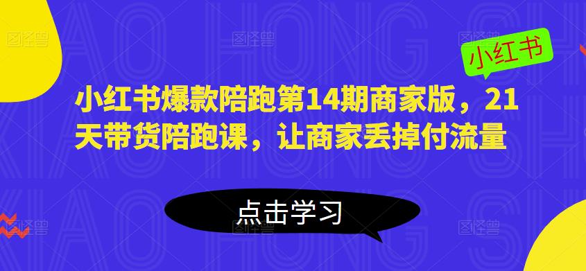小红书爆款陪跑第14期商家版，21天带货陪跑课，让商家丢掉付流量-一点通资源网