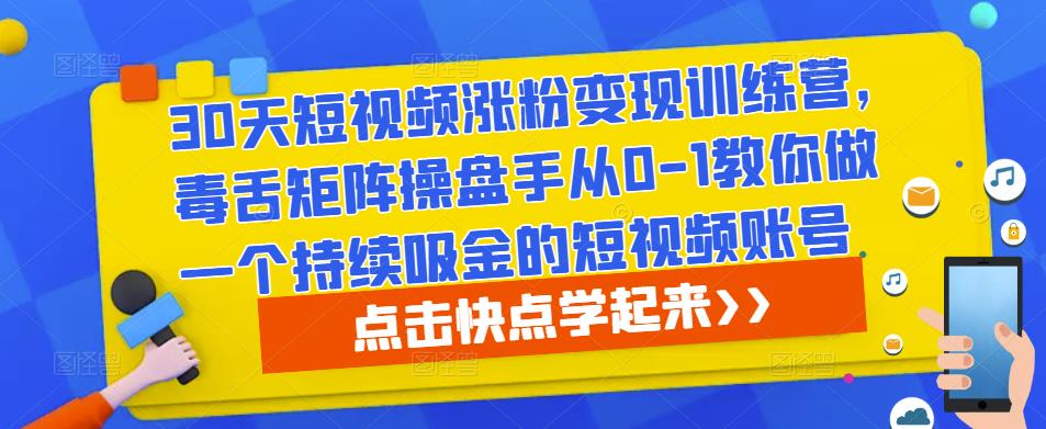 30天短视频涨粉变现训练营，毒舌矩阵操盘手从0-1教你做一个持续吸金的短视频账号-一点通资源网