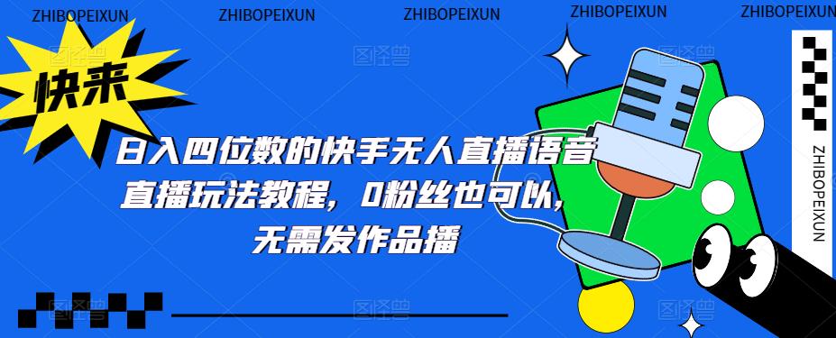 日入四位数的快手无人直播语音直播玩法教程，0粉丝也可以，无需发作品-一点通资源网
