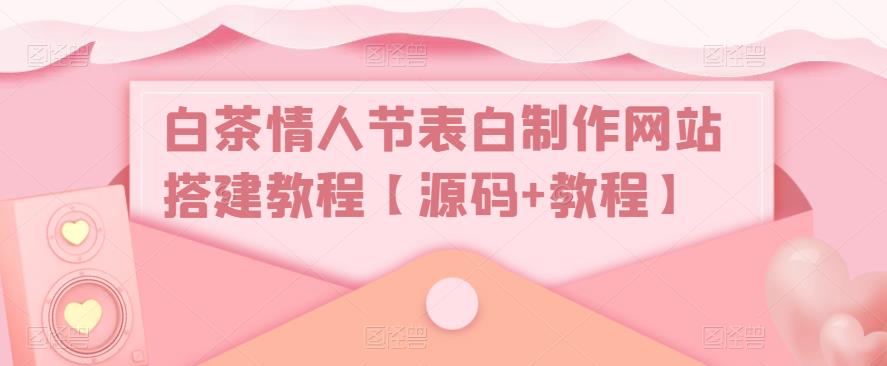 白茶情人节表白制作网站搭建教程【源码+教程】-一点通资源网