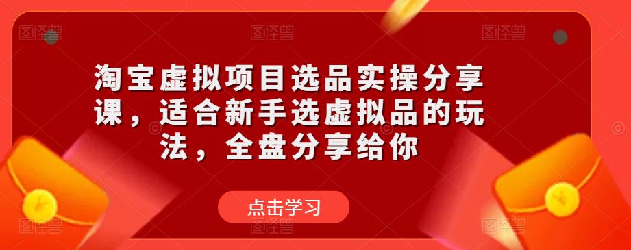 淘宝虚拟项目选品实操分享课，适合新手选虚拟品的玩法，全盘分享给你-一点通资源网