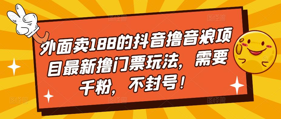 外面卖188的抖音撸音浪项目最新撸门票玩法，需要千粉，不封号！-一点通资源网