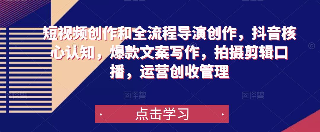 短视频创作和全流程导演创作，抖音核心认知，爆款文案写作，拍摄剪辑口播，运营创收管理-一点通资源网