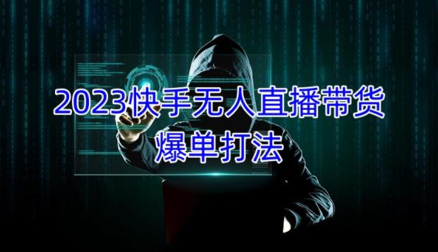 2023快手无人直播带货爆单教程，正规合法，长期稳定，可批量放大操作-一点通资源网