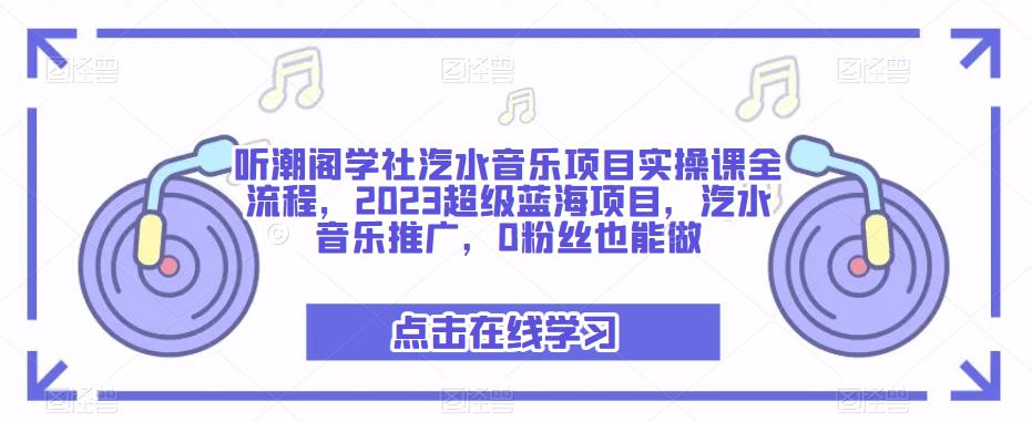 听潮阁学社汽水音乐项目实操课全流程，2023超级蓝海项目，汽水音乐推广，0粉丝也能做-一点通资源网