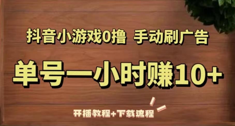 抖音小游戏0撸手动刷广告，单号一小时赚10+（开播教程+下载流程）-一点通资源网
