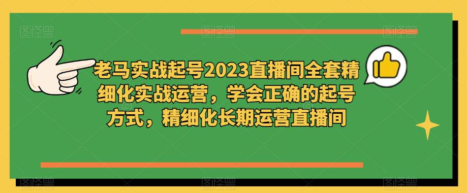 老马实战起号2023直播间全套精细化实战运营，学会正确的起号方式，精细化长期运营直播间-一点通资源网
