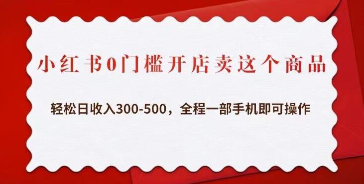 小红书0门槛开店卖这个商品，轻松日收入300-500，全程一部手机即可操作-一点通资源网