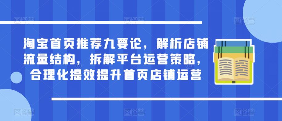 淘宝首页推荐九要论，解析店铺流量结构，拆解平台运营策略，合理化提效提升首页店铺运营-一点通资源网