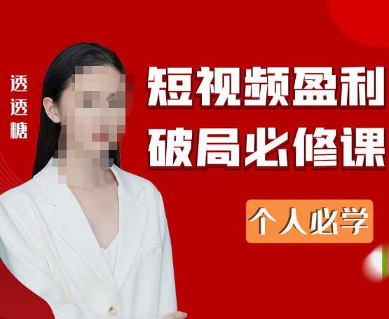 2023最新透透糖短视频盈利破局必修课——个人必学-一点通资源网