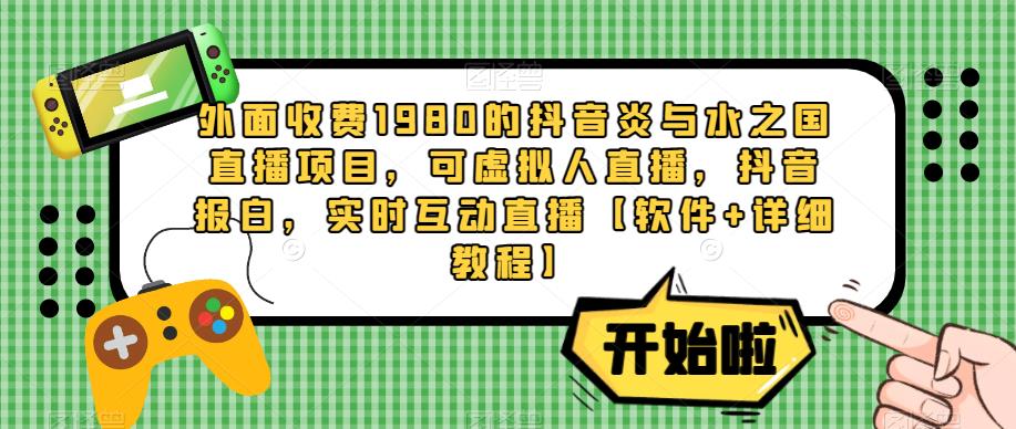外面收费1980的抖音炎与水之国直播项目，可虚拟人直播，抖音报白，实时互动直播【软件+详细教程】-一点通资源网