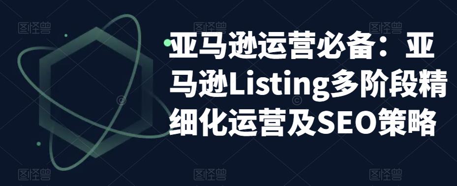 亚马逊运营必备：亚马逊Listing多阶段精细化运营及SEO策略-一点通资源网