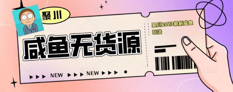 聚川2023闲鱼无货源最新经典玩法：基础认知+爆款闲鱼选品+快速找到货源-一点通资源网