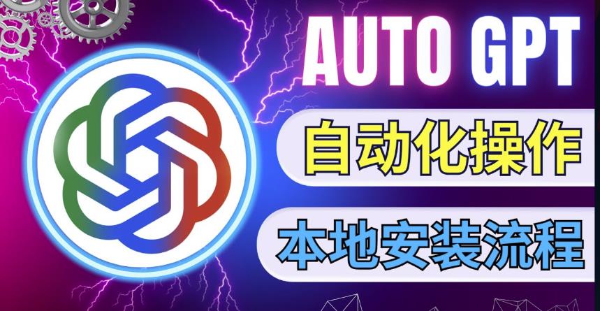 最新ChatGpt风向标，不同于普通gpt的史诗级技术升级，AutoGPT本地安装教程，让AI指导AI自动化完成任务-一点通资源网