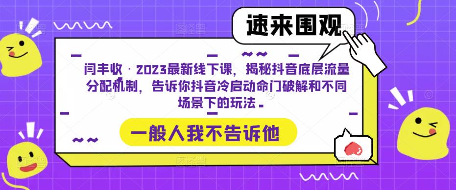 闫丰收·2023最新线下课，揭秘抖音底层流量分配机制，告诉你抖音冷启动命门破解和不同场景下的玩法-一点通资源网