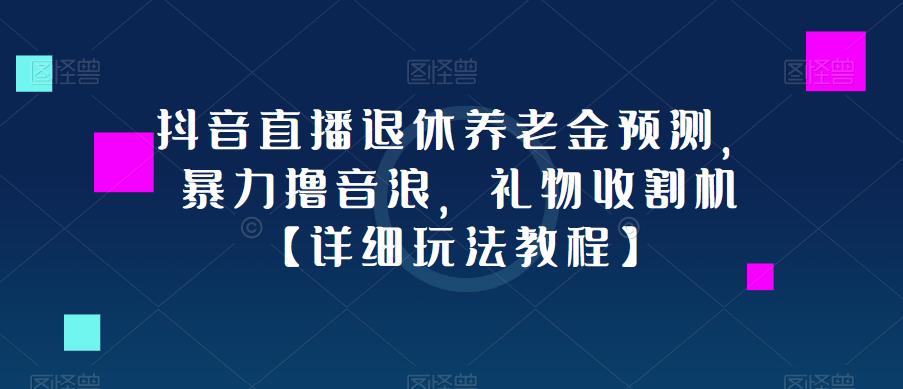 抖音直播退休养老金预测，暴力撸音浪，礼物收割机【详细玩法教程】-一点通资源网