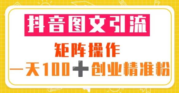 抖音图文引流矩阵操作一天100+创业精准粉（5节视频课+素材模板）-一点通资源网