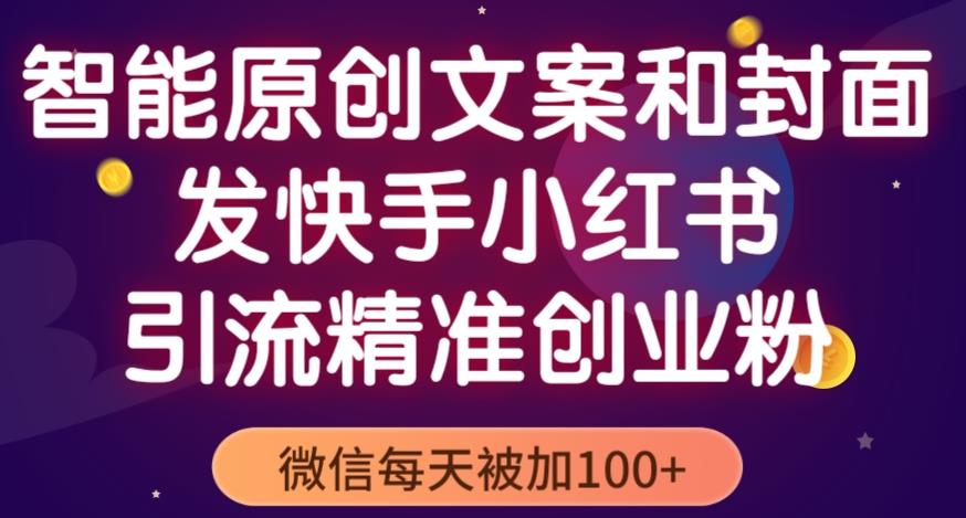 智能原创封面和创业文案，快手小红书引流精准创业粉，微信每天被加100+（揭秘）-一点通资源网