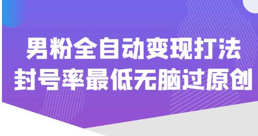 价值1980的男粉全自动变现打法，封号率最低无脑过原创-一点通资源网