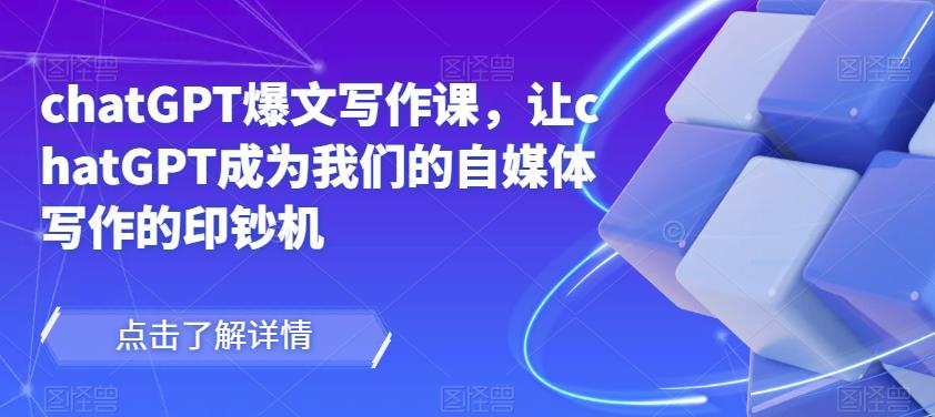 chatGPT爆文写作课，让chatGPT成为我们的自媒体写作的印钞机-一点通资源网