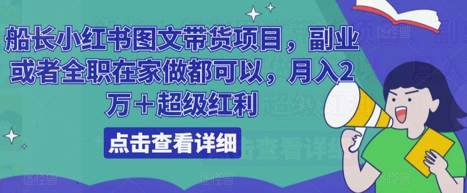 船长小红书图文带货项目，副业或者全职在家做都可以，月入2万＋超级红利-一点通资源网
