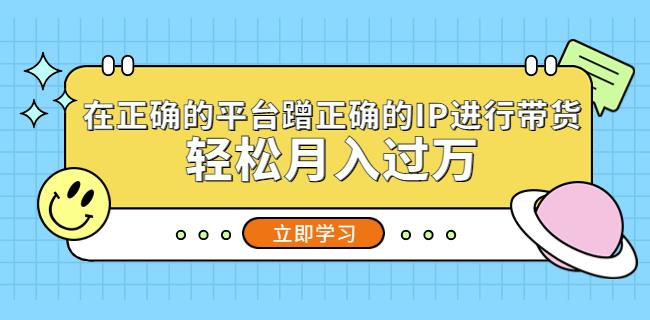 在正确的平台蹭正确的IP进行带货，轻松月入过万-一点通资源网