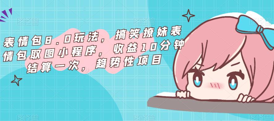 表情包8.0玩法，搞笑撩妹表情包取图小程序，收益10分钟结算一次，趋势性项目-一点通资源网