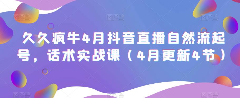 久久疯牛4月抖音直播纯自然流起号，话术实战课（4月更新4节）-一点通资源网