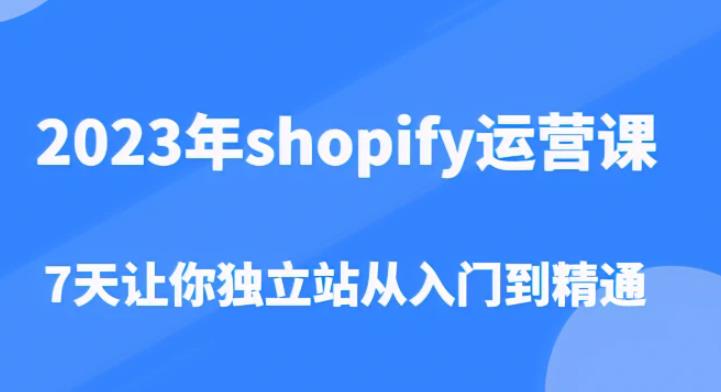2023年shopify运营课，7天让你独立站从入门到精通（价值1980元）-一点通资源网