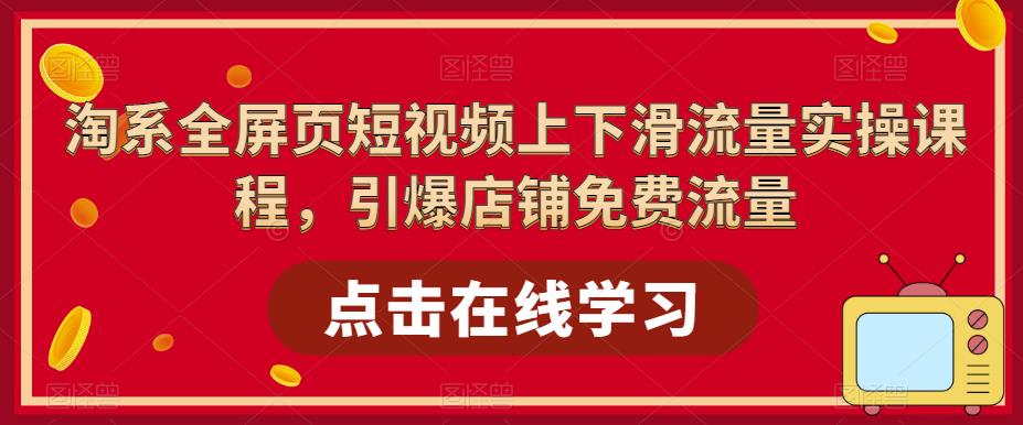 淘系全屏页短视频上下滑流量实操课程，引爆店铺免费流量-一点通资源网