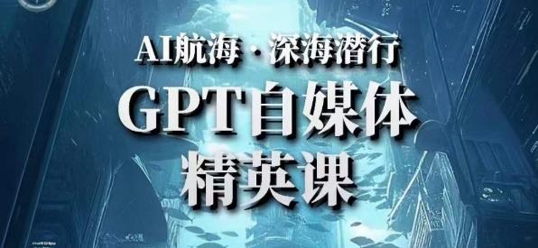 AI航海计划ChatGPT自媒体精英课，快速从入门到进阶（首创调教心流法|实战案例|内容自动化）-一点通资源网