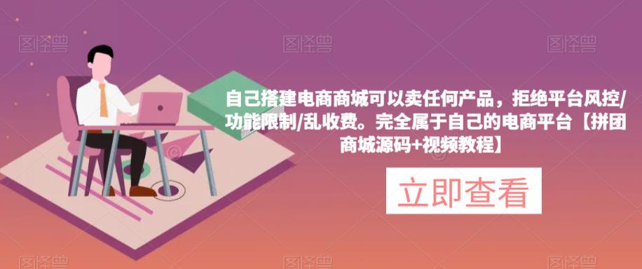 自己搭建电商商城可以卖任何产品，完全属于自己的电商平台【拼团商城源码+视频教程】-一点通资源网