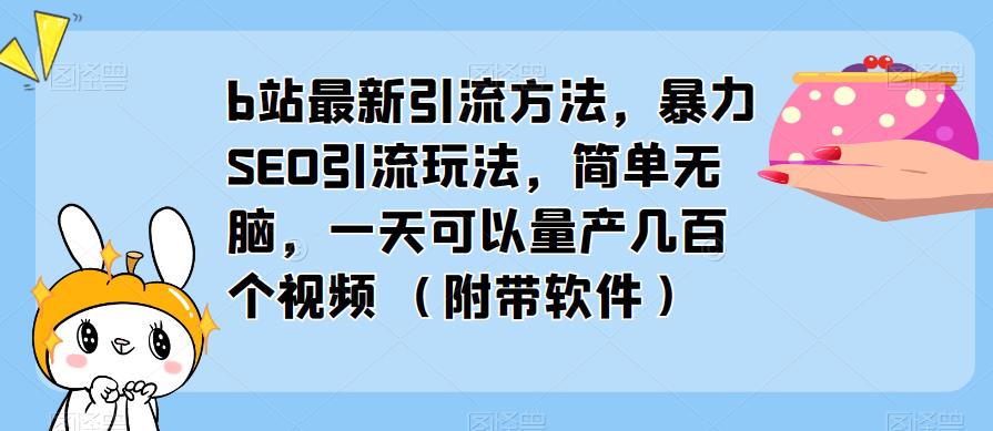 b站最新引流方法，暴力SEO引流玩法，简单无脑，一天可以量产几百个视频（附带软件）-一点通资源网