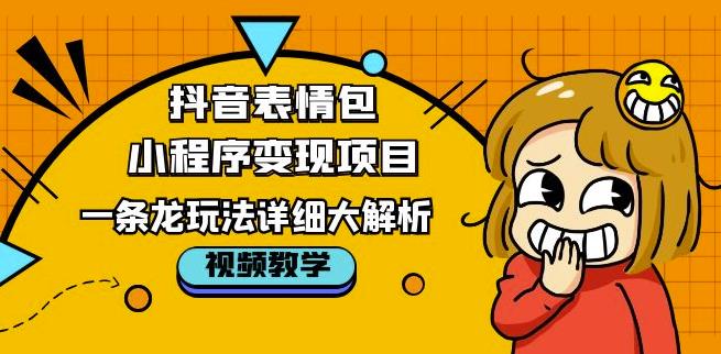 抖音表情包小程序变现项目，一条龙玩法详细大解析，视频版学习！-一点通资源网