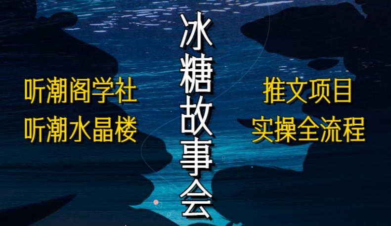 听潮阁学社听潮水晶楼抖音冰糖故事会项目实操，小说推文项目实操全流程，简单粗暴！-一点通资源网