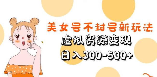 美女号不封号新玩法，虚拟资源变现，日入300-500+-一点通资源网