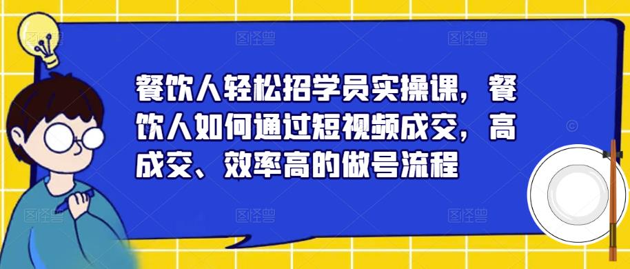 餐饮人轻松招学员实操课，餐饮人如何通过短视频成交，高成交、效率高的做号流程-一点通资源网
